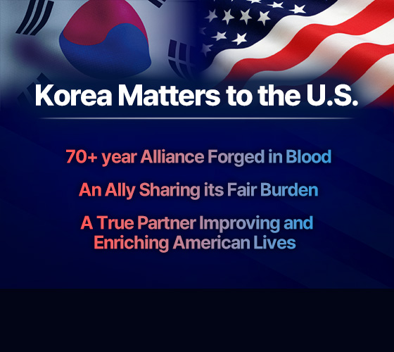 Korea Matters to the U.S.  70+ year Alliance Forged in Blood,  An Ally Sharing its Fair Burden, A True Partner Improving and Enriching American Lives 